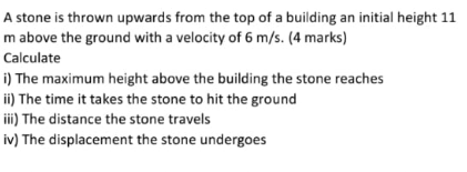 A stone is thrown upwards from the top of a building an initial height 11 m above the ground with a velocity of 6 m/s. (4 mar