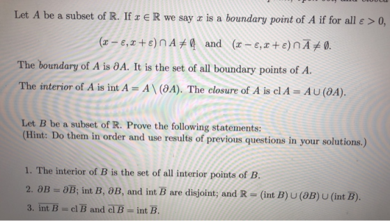 Let A be a subset of R. If x € R we say x is a boundary point of A if for all € > 0, (0 – €,x +E) NA # and (x - €, x+) NĀ+).
