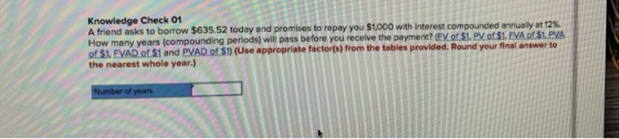 Knowledge Check 01 A friend asks to borrow $635.52 today and promises to repay you $1,000 with interest compounded annually a