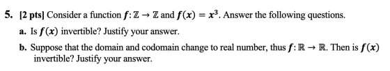 5. [2 pts] Consider a function f: Z → Z and f(x) = x. Answer the following questions. a. Is f(x) invertible? Justify your an