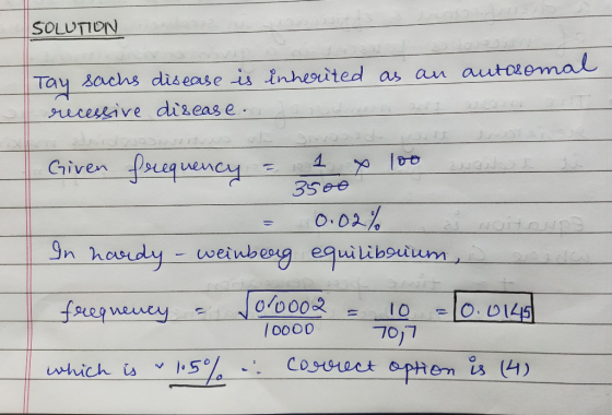 SOLUTON autosomal Tay sachs disease is inherited as an recessive disease. Given frequency = 1 x 100 wanat C 3500 = 0.02% In h