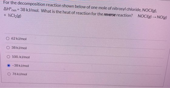 For the decomposition reaction shown below of one mole of nitrosyl chloride, NOCI(g), AH°rxn = 38 kJ/mol. What is the heat of