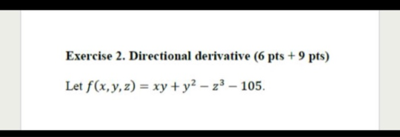 Exercise 2. Directional derivative (6 pts + 9 pts) Let f(x, y, z) = xy + y2 – 23 – 105.