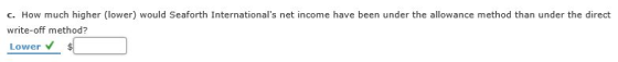 c. How much higher (lower) would Seaforth Internationals net income have been under the allowance method than under the dire