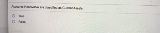 Accounts Receivable are classified as Current Assets. O O True False