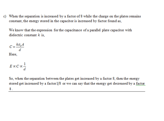 c) When the separation is increased by a factor of 8 while the charge on the plates remains constant, the energy stored in th