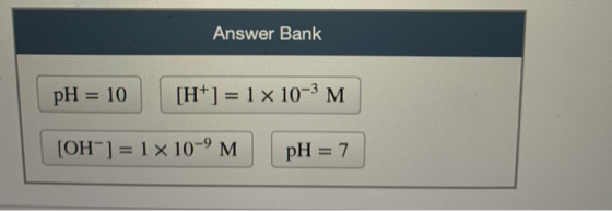 Answer Bank pH = 10 [H+] = 1 x 10-3 M [OH-] = 1 x 10-9M pH = 7