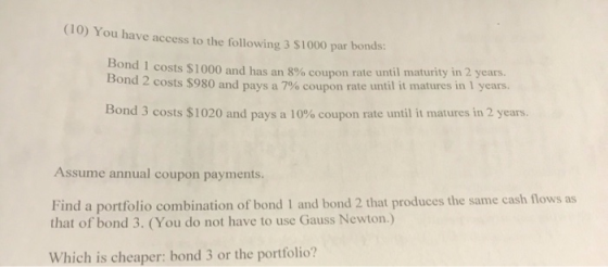 Tou have access to the following 3 $1000 par bonds: Dond I costs $1000 and has an 8% coupon rate until maturity in 2 years. B