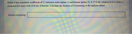 Solute S has a partition coefficient of 5.1 between water (phase 1) and hexane (phase 2). A 77.0 mL solution of Sin water is