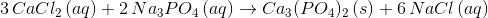 3\, CaCl_{2}\, (aq)+2\, Na_{3}PO_{4}\, (aq)\rightarrow Ca_{3}(PO_{4})_{2}\, (s)+6\, NaCl\, (aq)