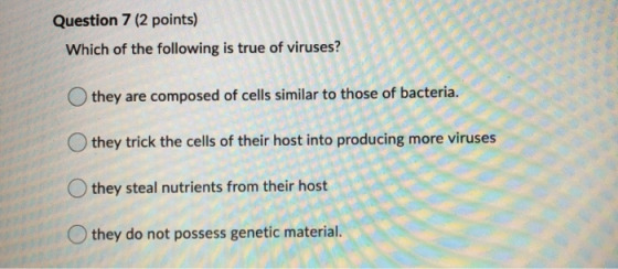 Question 7 (2 points) Which of the following is true of viruses? they are composed of cells similar to those of bacteria. the