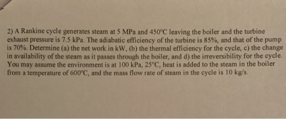 2) A Rankine cycle generates steam at 5 MPa and 450°C leaving the boiler and the turbine exhaust pressure is 7.5 kPa. The adi