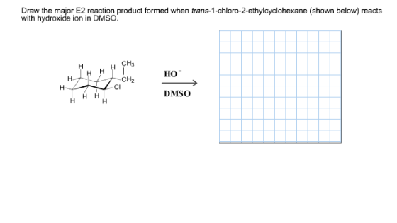 Draw the major E2 reaction product formed when trans-1-chloro-2-ethylcyclohexane (shown below) reacts with hydroxide ion in DMSO. CH3 HO CH2 CI DMSO