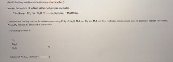 Identity limiting reactants (maximum product method). Consider the reaction of sodium sulfide with oxygen and water 2Na2S (aq