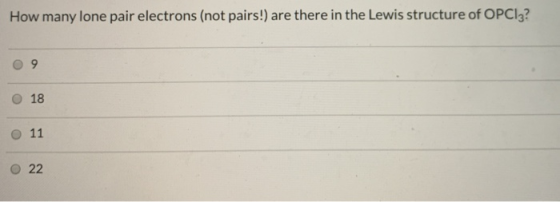 How many lone pair electrons (not pairs!) are there in the Lewis structure of OPC13? 09 o 18 o 11 o 22