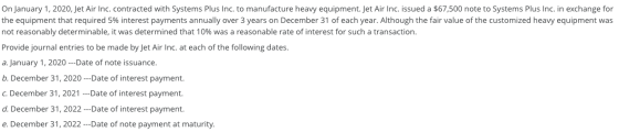 On January 1, 2020, Jet Air Inc. contracted with Systems Plus Inc. to manufacture heavy equipment. Jet Air Inc. issued a $67,