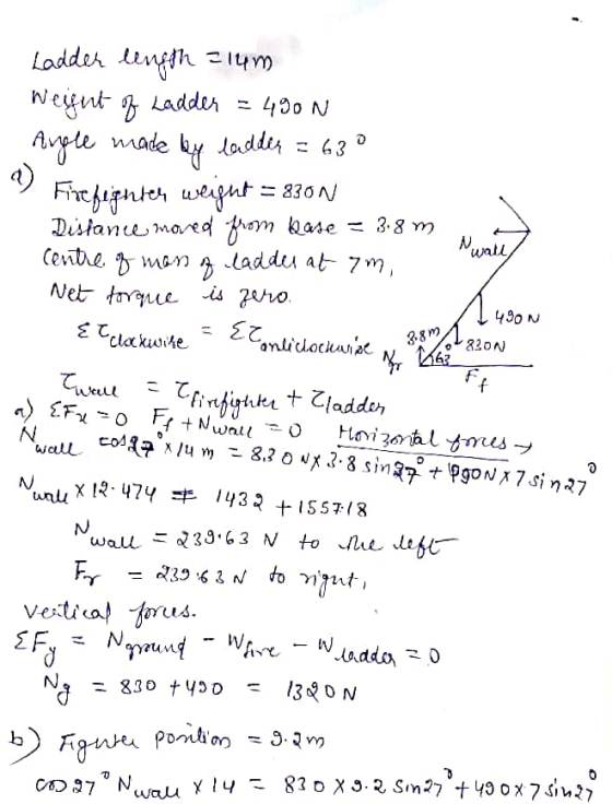 1 490N Ladder length 214m Weight of Ladder = 490N Angle made by ladder = 630 Firefighten weight = 830N Distance moved from Ka