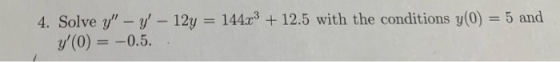 4. Solve y - y - 12y = 144.+ 12.5 with the conditions y(0) = 5 and y(0) = -0.5..