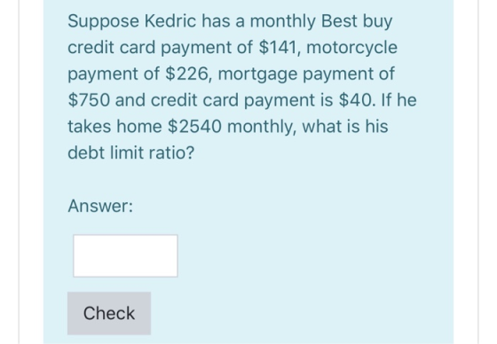 Suppose Kedric has a monthly Best buy credit card payment of $141, motorcycle payment of $226, mortgage payment of $750 and c