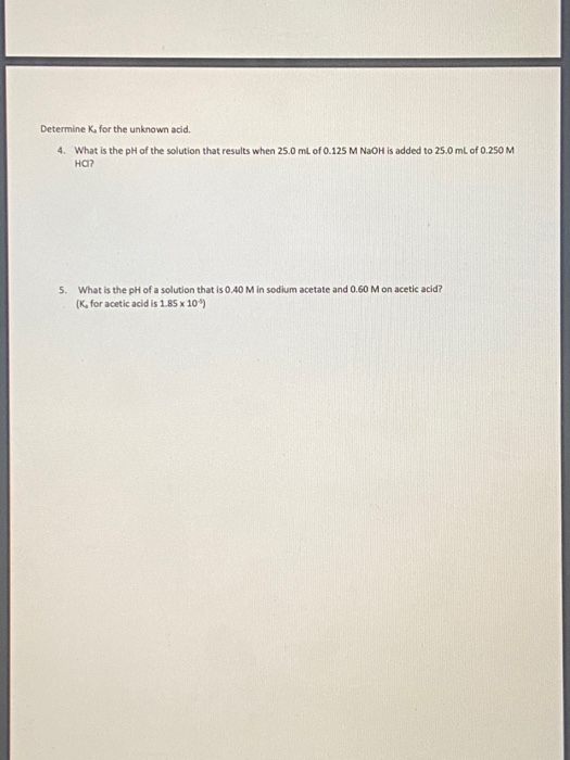 Determine K, for the unknown acid. 4. What is the pH of the solution that results when 25.0 mL of 0.125 M NaOH is added to 25