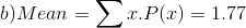 \\b) Mean = \sum x.P(x) = 1.77