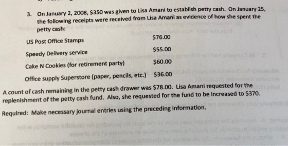 3. On January 2, 2008, $350 was given to Lisa Amani to establish petty cash. On January 25, the following receipts were recei