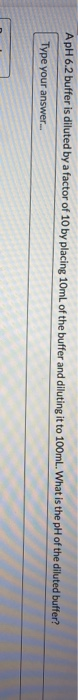 A pH 6.2 buffer is diluted by a factor of 10 by placing 10mL of the buffer and diluting it to 100ml. What is the pH of the di