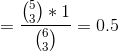 =\frac{\binom{5}{3}*1}{\binom{6}{3}}=0.5