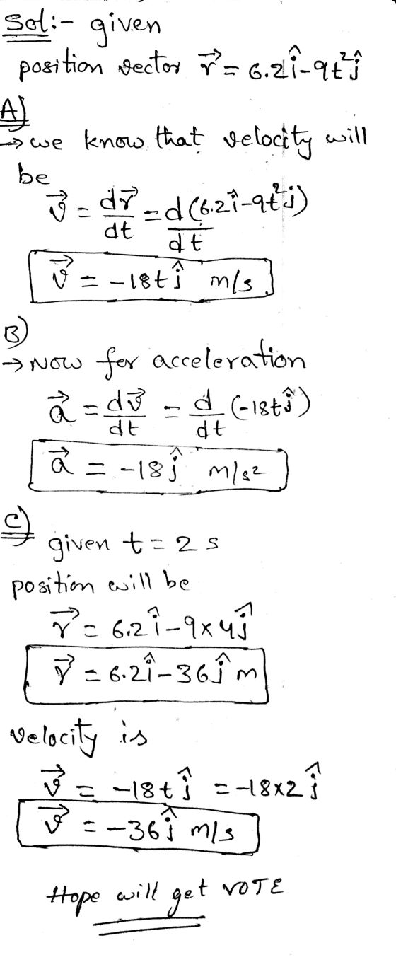 Sol: position vector r = 6.21-9th given A ] swe know that Velocity will be 8 = dr -d (6.29-9&j) dt dit = -18t Î m/s fos B Now