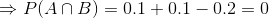 P(ANB) = 0.1 +0.1 -0.2 = 0