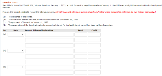 Exercise 10-25 Sandhill Co. issued $477,000, 6%, 30-year bonds on January 1, 2022, at 105. Interest is payable annually on Ja