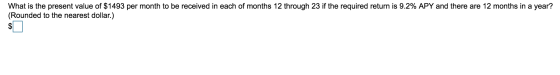 What is the present value of $1493 per month to be received in each of months 12 through 23 if the required return is 9.2% AP