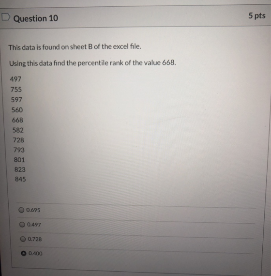 Question 10 5 pts This data is found on sheet B of the excel file. Using this data find the percentile rank of the value 668.