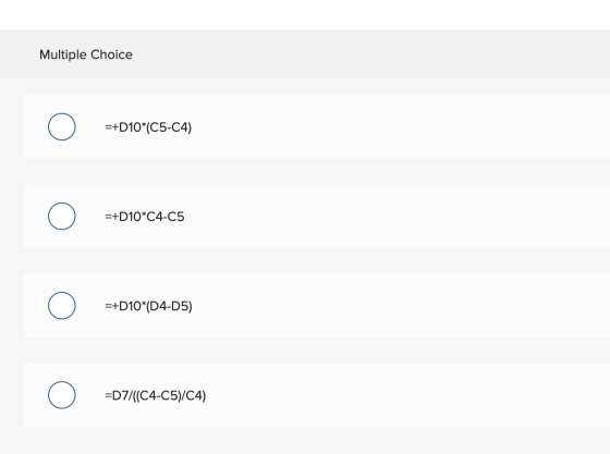 Multiple Choice =+D10*(C5-C4) =+D10*C4-C5 =+D10*(D4-D5) =D7/((C4-C5)/C4)