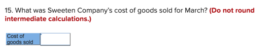 15. What was Sweeten Companys cost of goods sold for March? (Do not round intermediate calculations.) Cost of goods sold