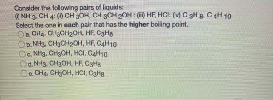 Consider the following pairs of liquids: O NH 3, CH 4: (1) CH 3OH, CH 3 CH 20H: (iii) HF, HCl: (iv) C 3H 8, C 4H 10 Select th