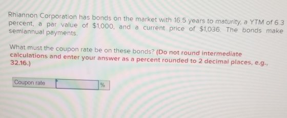 Rhiannon Corporation has bonds on the market with 16.5 years to maturity, a YTM of 6.3 percent, a par value of $1,000, and a