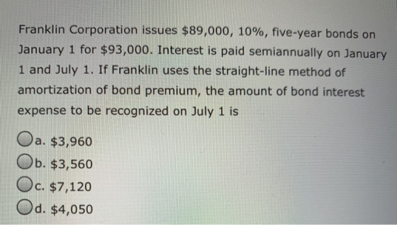 Franklin Corporation issues $89,000, 10%, five-year bonds on January 1 for $93,000. Interest is paid semiannually on January