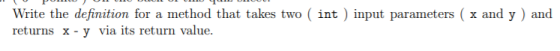 - POLLICU ULL DE DILLUS 9 Write the definition for a method that takes two ( int ) input parameters ( x and y) and returns x