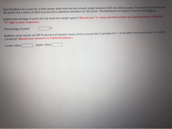 Specifications for a part for a DVD player state that the part should weigh between 24.5 and 25.5 ounces. The process that pr