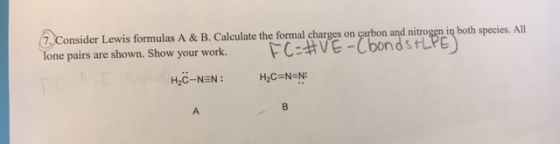 7, Consider Lewis formulas A & B. Calculate the formal charges on cartbon and nitro lone pairs are shown. Show your work. FC淋VE-Condst spec es. All H2C-NEN EN: HC-N-N