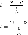 \newline t=\frac{\bar{x}-\mu}{\frac{s}{\sqrt{n}}} \newline\newline\newline t=\frac{25-28}{\frac{5}{\sqrt{6}}}