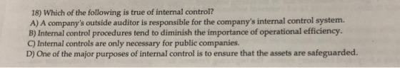 18) Which of the following is true of internal control? A) A companys outside auditor is responsible for the companys inter