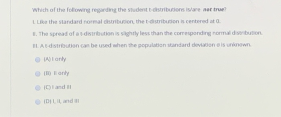 Which of the following regarding the student t-distributions is/are not true? 1. Like the standard normal distribution, the t