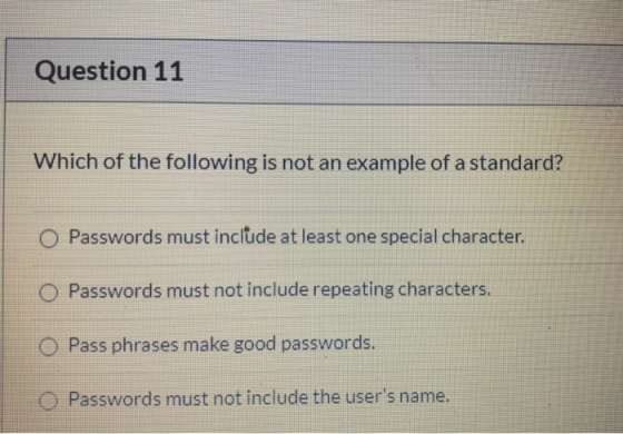 Question 11 Which of the following is not an example of a standard? O Passwords must include at least one special character.