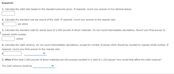 Required: 1. Calculate the yield ratio based on the standard amounts given. If required, round your answer to two decimal pla