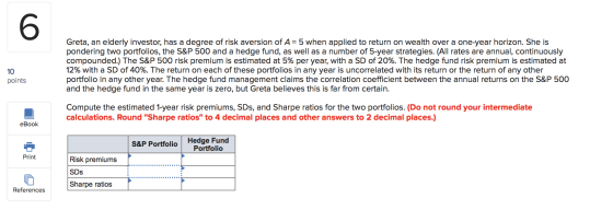 Greta, an elderly investor, has a degree of risk aversion of A= 5 when applied to return on wealth over a one-year horizon. S