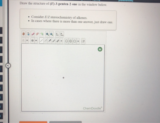 Draw the structure of (E) 3 penten 2 one in the window below. . Consider E/Z stereochemistry of alkenes. • In cases where the