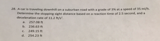 28. A car is traveling downhill on a suburban road with a grade of 3% at a speed of 35 mi/h. Determine the stopping sight dis