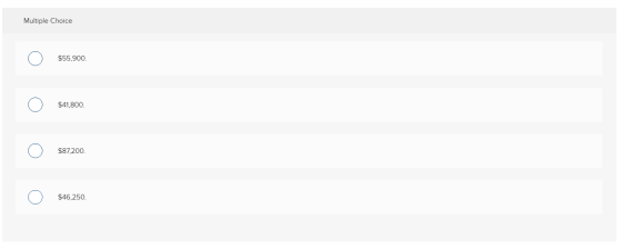 Multiple Choice $55,900. $41,800. $87,200. $46,250